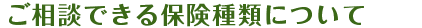 ご相談できる保険種類について