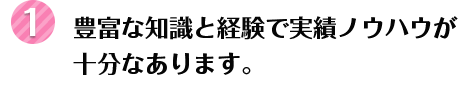 豊富な知識と経験で実績ノウハウが十分なあります。