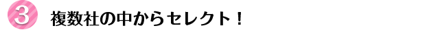 複数社の中からセレクト!