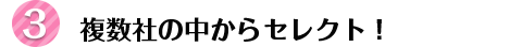 複数社の中からセレクト!