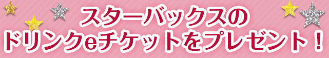 スターバックスのドリンクeチケットをプレゼント！